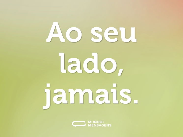 Ao seu lado, jamais.