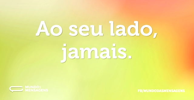 Ao seu lado, jamais...