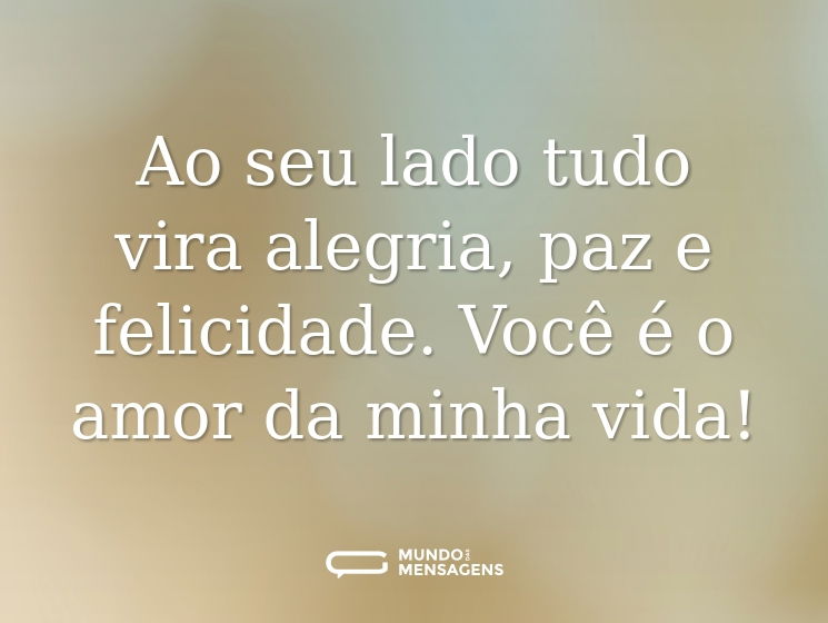 Ao seu lado tudo vira alegria, paz e felicidade. Você é o amor da minha vida!