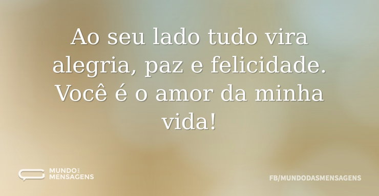 Ao seu lado tudo vira alegria, paz e fel - Mundo das Mensagens
