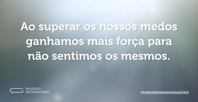 Ao superar os nossos medos ganhamos mais...