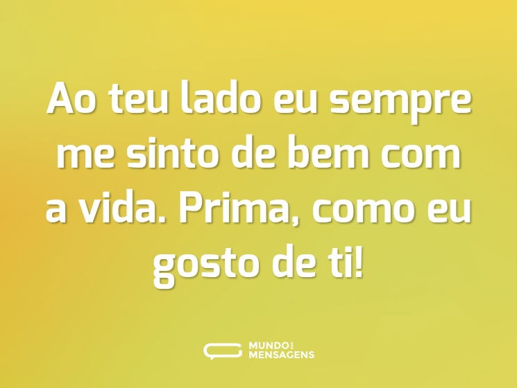 Ao teu lado eu sempre me sinto de bem com a vida. Prima, como eu gosto de ti!