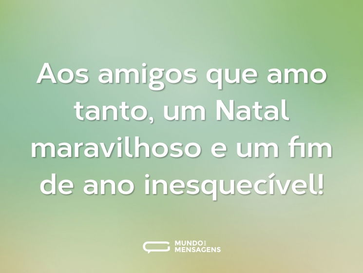 Aos amigos que amo tanto, um Natal maravilhoso e um fim de ano inesquecível!