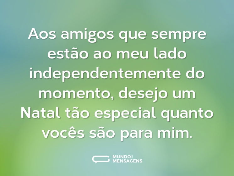 Aos amigos que sempre estão ao meu lado independentemente do momento, desejo um Natal tão especial quanto vocês são para mim.