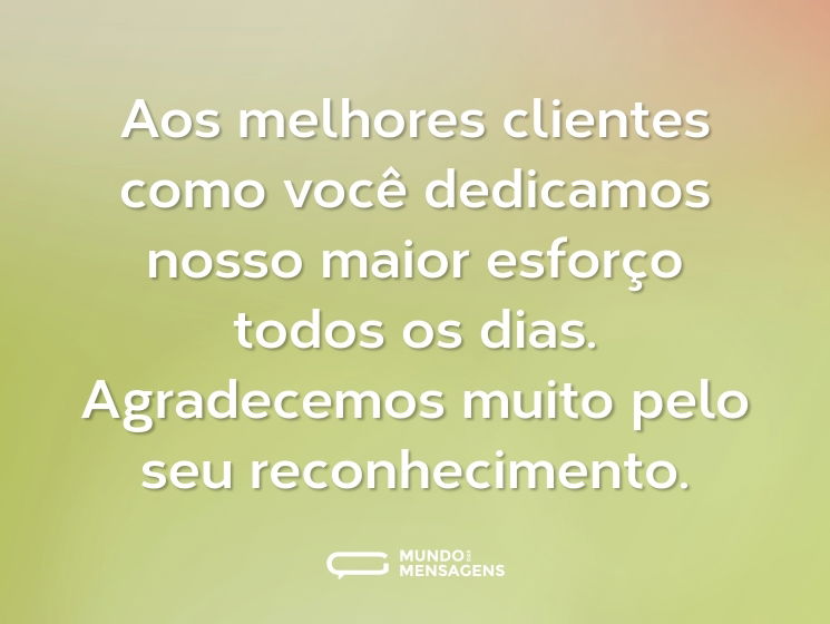 Aos melhores clientes como você dedicamos nosso maior esforço todos os dias. Agradecemos muito pelo seu reconhecimento.