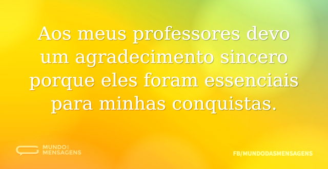 Aos meus professores devo um agradecimen...