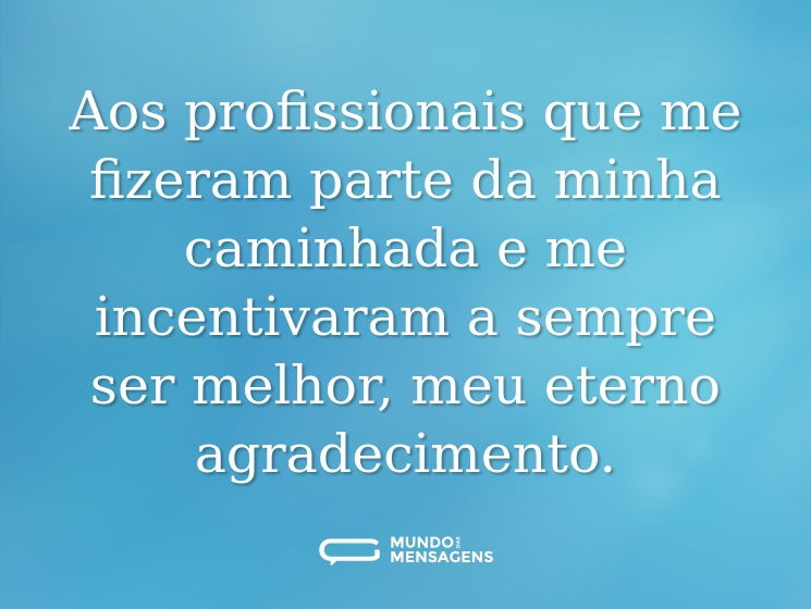 Aos profissionais que me fizeram parte da minha caminhada e me incentivaram a sempre ser melhor, meu eterno agradecimento.