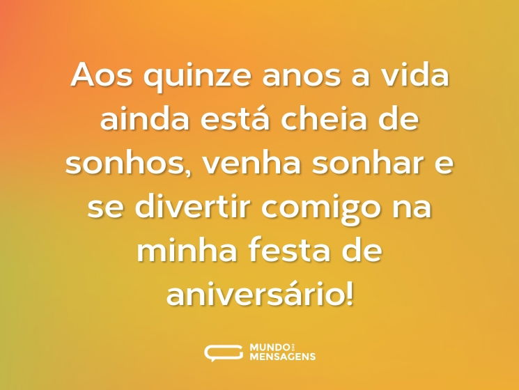 Aos quinze anos a vida ainda está cheia de sonhos, venha sonhar e se divertir comigo na minha festa de aniversário!