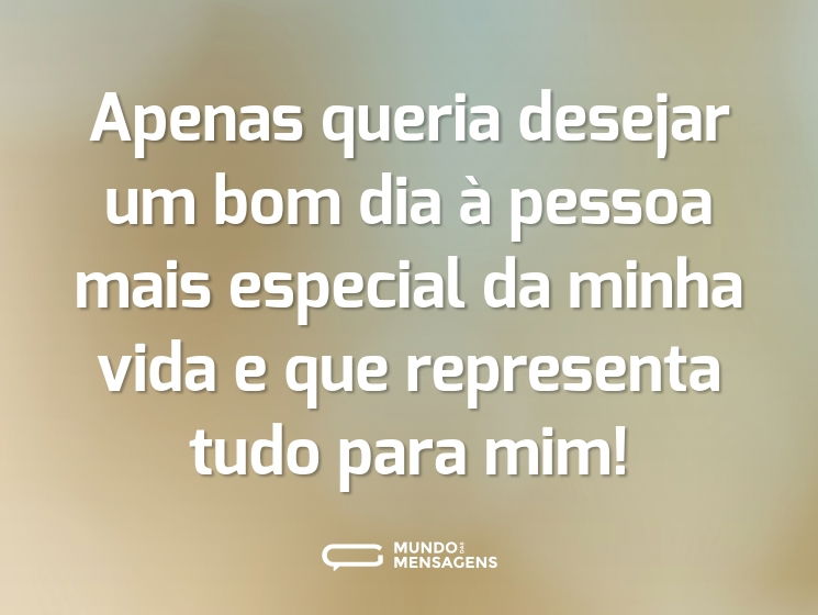 Apenas queria desejar um bom dia à pessoa mais especial da minha vida e que representa tudo para mim!