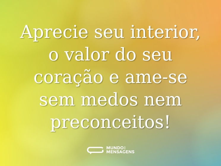 Aprecie seu interior, o valor do seu coração e ame-se sem medos nem preconceitos!