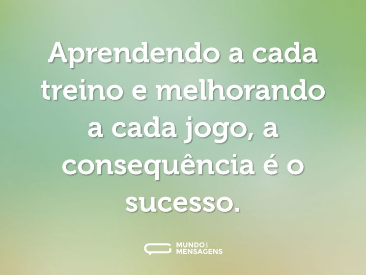 Aprendendo a cada treino e melhorando a cada jogo, a consequência é o sucesso.