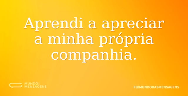 Aprendi a apreciar a minha própria compa...