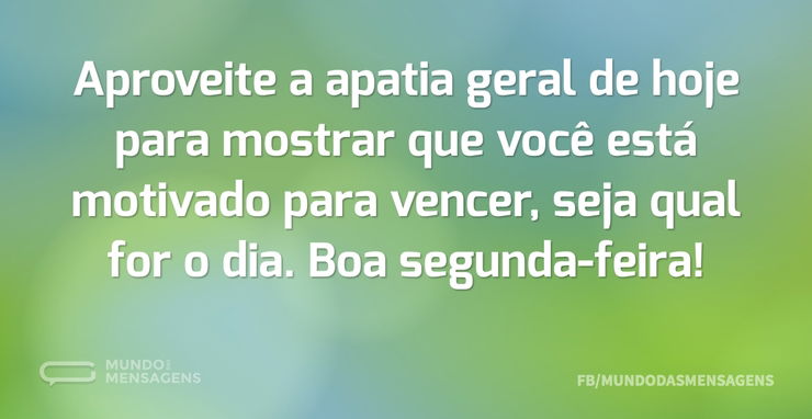 Aproveite a apatia geral de hoje para mo - Mundo das Mensagens