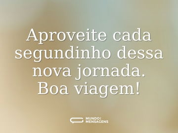 Aproveite cada segundinho dessa nova jornada. Boa viagem!