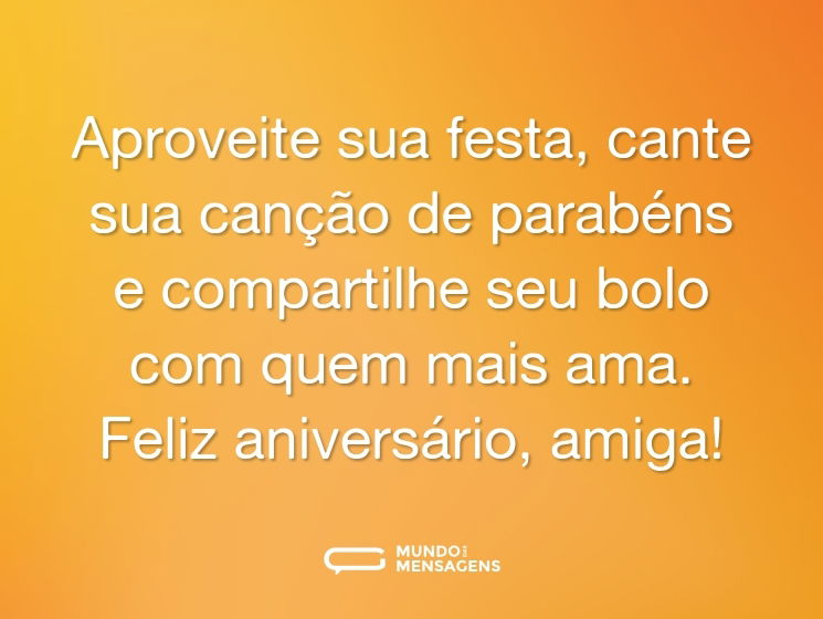 Aproveite sua festa, cante sua canção de parabéns e compartilhe seu bolo com quem mais ama. Feliz aniversário, amiga!