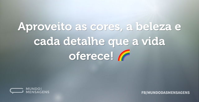 Aproveito as cores, a beleza e cada deta...