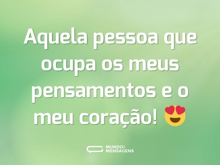 Aquela pessoa que ocupa os meus pensamentos e o meu coração! 😍