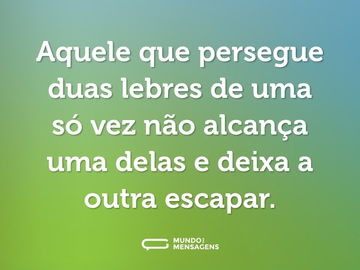 Aquele que persegue duas lebres de uma só vez não alcança uma delas e deixa a outra escapar.