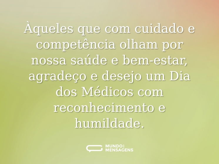 Àqueles que com cuidado e competência olham por nossa saúde e bem-estar, agradeço e desejo um Dia dos Médicos com reconhecimento e humildade.