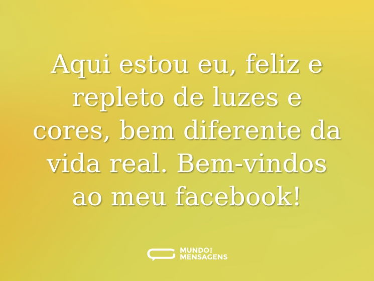 Aqui estou eu, feliz e repleto de luzes e cores, bem diferente da vida real. Bem-vindos ao meu facebook!