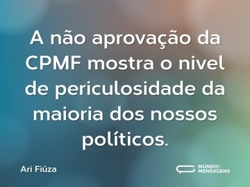 A não aprovação da CPMF mostra o nivel de periculosidade da maioria dos nossos políticos.