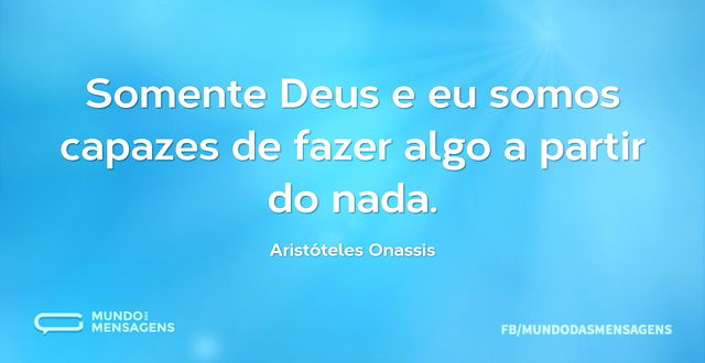 Somente Deus e eu somos capazes de fazer...