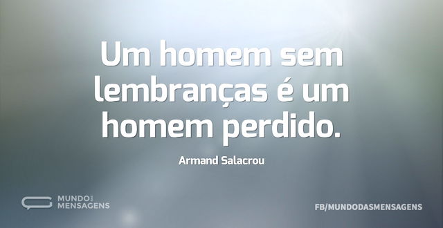 Um homem sem lembranças é um homem perdi...