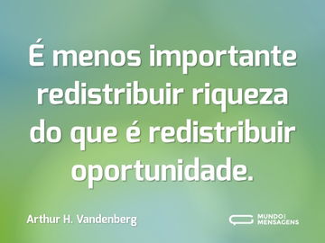 É menos importante redistribuir riqueza do que é redistribuir oportunidade.