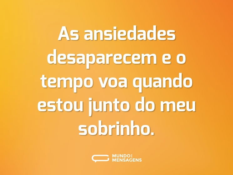 As ansiedades desaparecem e o tempo voa quando estou junto do meu sobrinho.