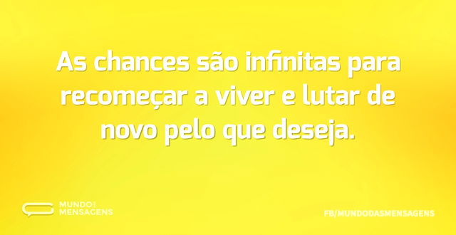 As chances são infinitas para recomeçar ...