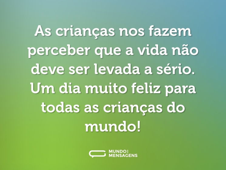 As crianças nos fazem perceber que a vida não deve ser levada a sério. Um dia muito feliz para todas as crianças do mundo!