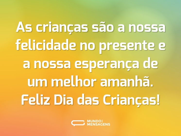As crianças são a nossa felicidade no presente e a nossa esperança de um melhor amanhã. Feliz Dia das Crianças!