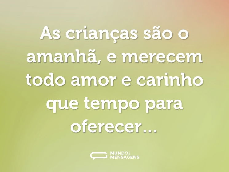 As crianças são o amanhã, e merecem todo amor e carinho que tempo para oferecer…