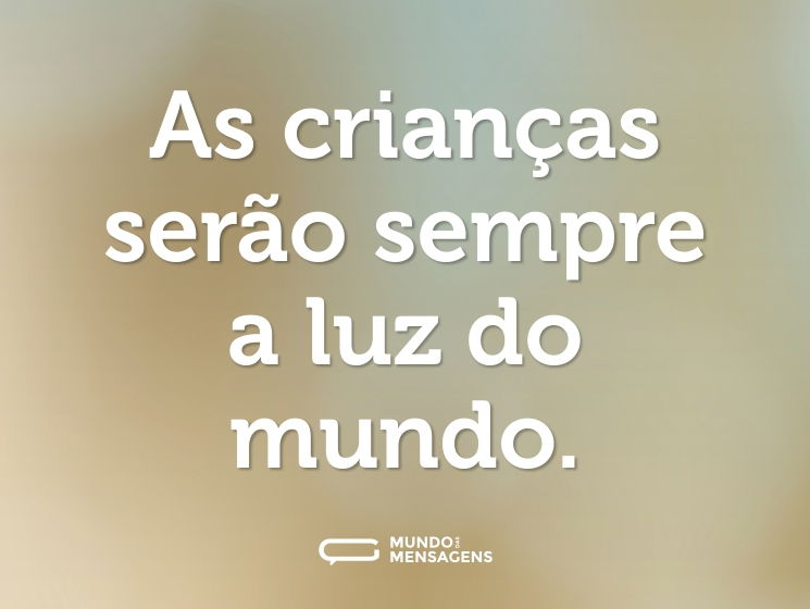 As crianças serão sempre a luz do mundo.