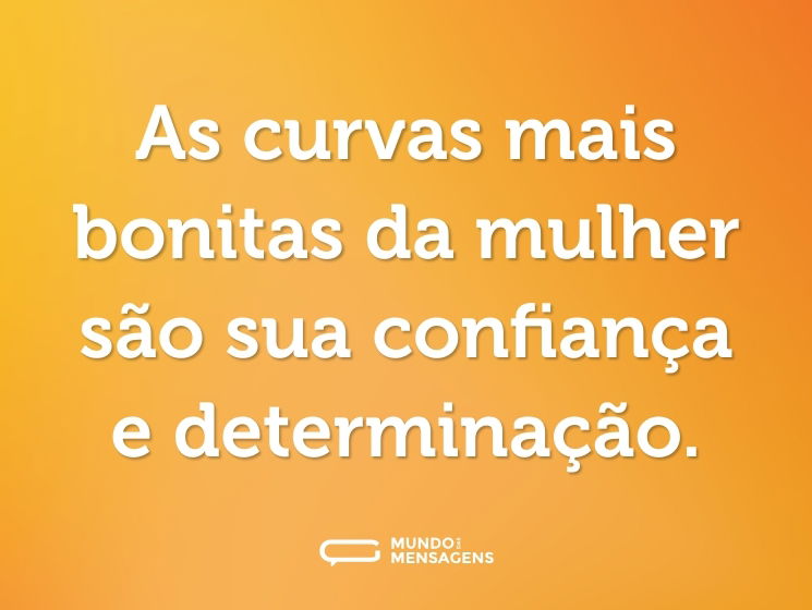 As curvas mais bonitas da mulher são sua confiança e determinação.
