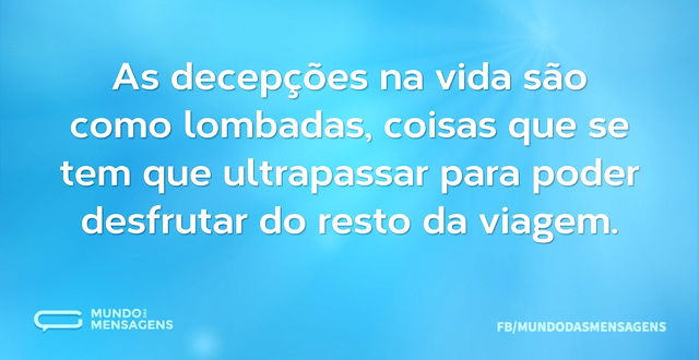 As decepções na vida são como lombadas, ...