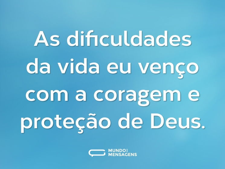 As dificuldades da vida eu venço com a coragem e proteção de Deus.