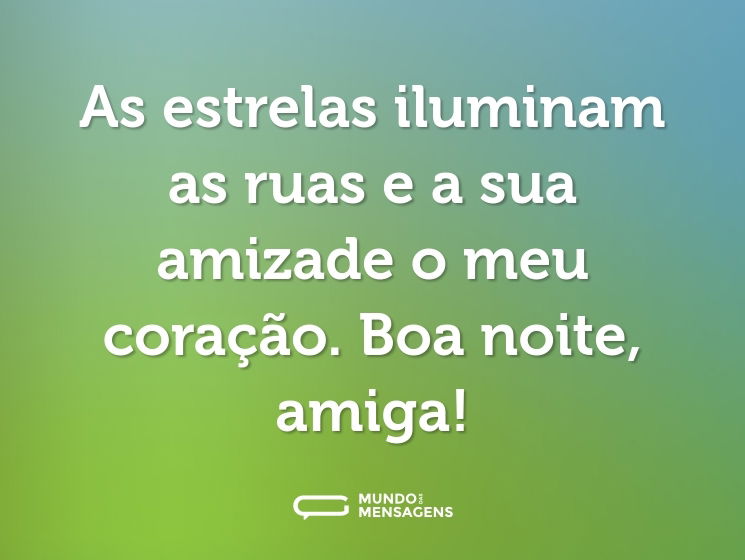 As estrelas iluminam as ruas e a sua amizade o meu coração. Boa noite, amiga!