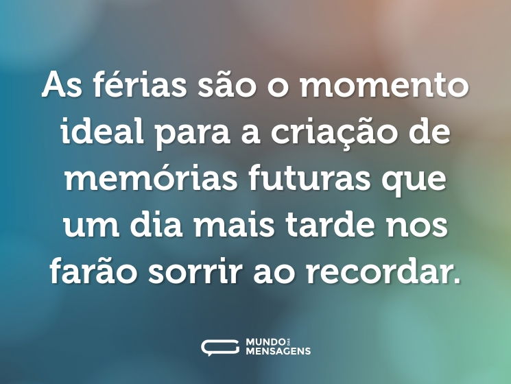 As férias são o momento ideal para a criação de memórias futuras que um dia mais tarde nos farão sorrir ao recordar.