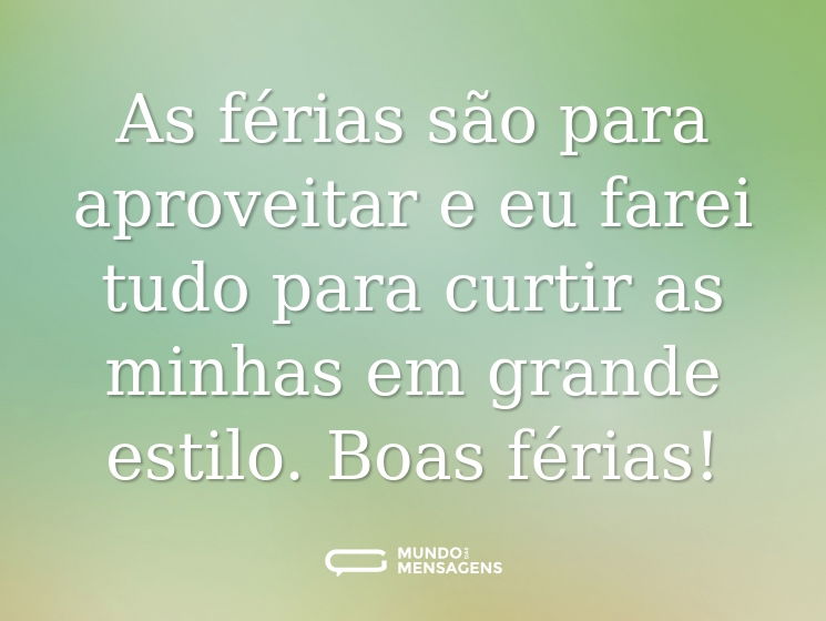As férias são para aproveitar e eu farei tudo para curtir as minhas em grande estilo. Boas férias!