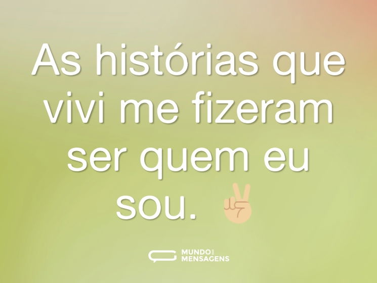 As histórias que vivi me fizeram ser quem eu sou. ✌🏼