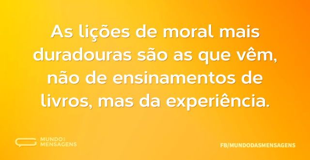 As lições de moral mais duradouras são a...