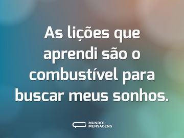 As lições que aprendi são o combustível para buscar meus sonhos.