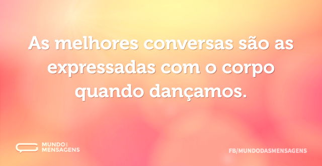 As melhores conversas são as expressadas...