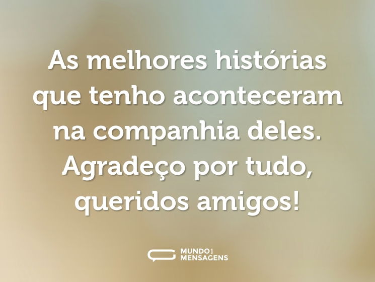 As melhores histórias que tenho aconteceram na companhia deles. Agradeço por tudo, queridos amigos!