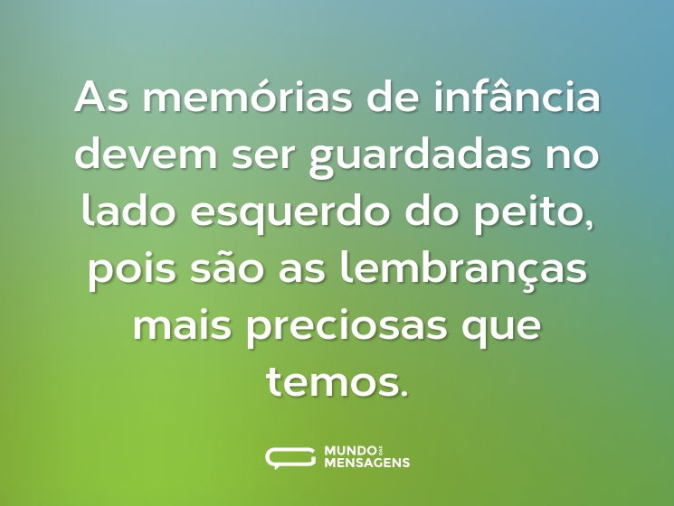 As memórias de infância devem ser guardadas no lado esquerdo do peito, pois são as lembranças mais preciosas que temos.