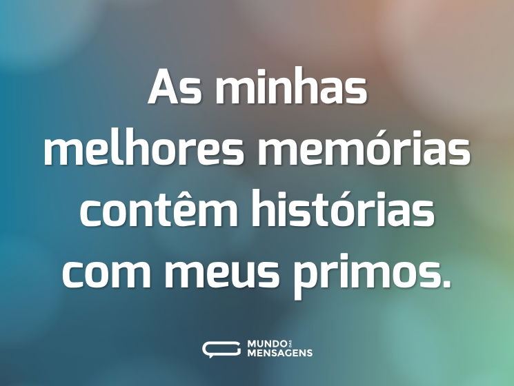 As minhas melhores memórias contêm histórias com meus primos.
