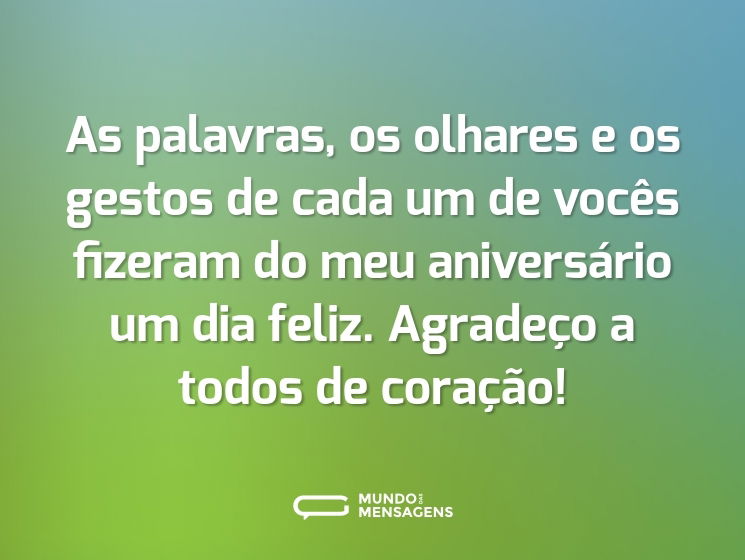 As palavras, os olhares e os gestos de cada um de vocês fizeram do meu aniversário um dia feliz. Agradeço a todos de coração!