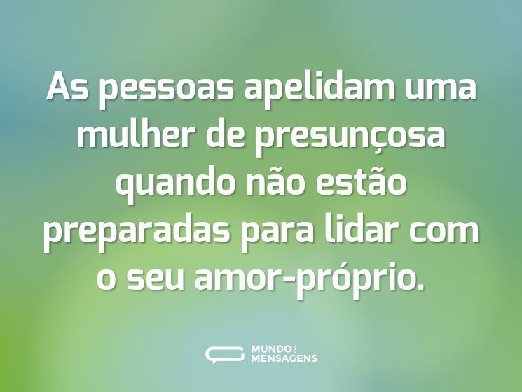 As pessoas apelidam uma mulher de presunçosa quando não estão preparadas para lidar com o seu amor-próprio.