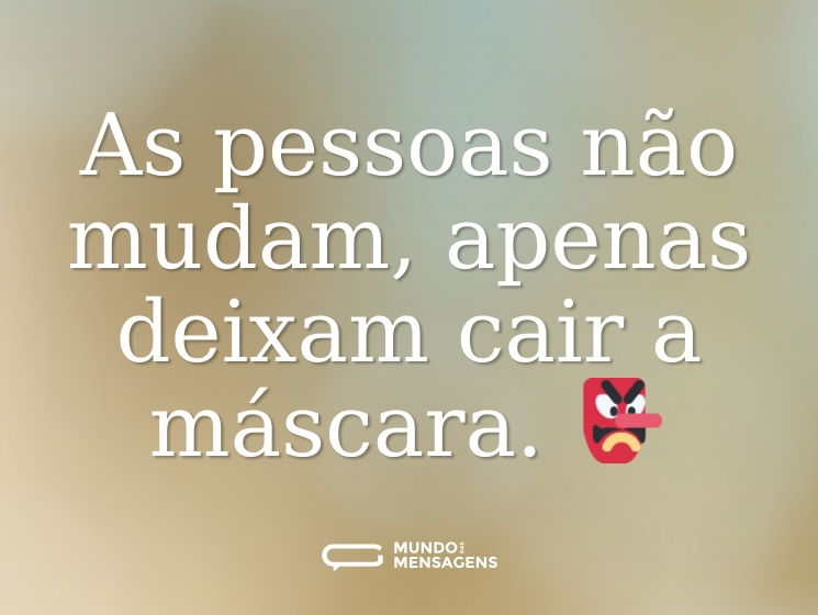 As pessoas não mudam, apenas deixam cair a máscara. 👺